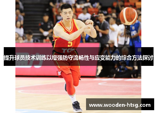 提升球员技术训练以增强防守流畅性与应变能力的综合方法探讨