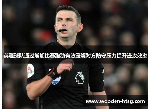英超球队通过增加比赛跑动有效缓解对方防守压力提升进攻效率