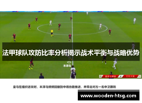 法甲球队攻防比率分析揭示战术平衡与战略优势