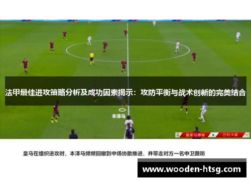 法甲最佳进攻策略分析及成功因素揭示：攻防平衡与战术创新的完美结合