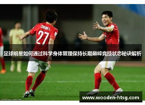 足球明星如何通过科学身体管理保持长期巅峰竞技状态秘诀解析